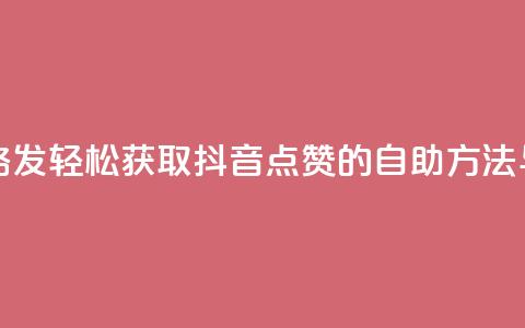 抖音点赞自助易路发 - 轻松获取抖音点赞的自助方法与技巧分享。  第1张