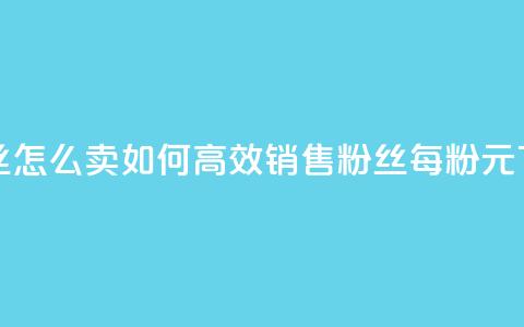 1元3000粉丝怎么卖 - 如何高效销售3000粉丝，每粉1元!  第1张