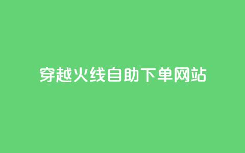 穿越火线自助下单网站 - 穿越火线自助下单平台全解析~  第1张