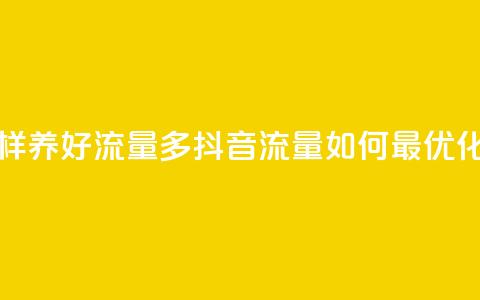抖音怎样养好流量多(抖音流量如何最优化) 第1张 抖音怎样养好流量多(抖音流量如何最优化) 第1张
