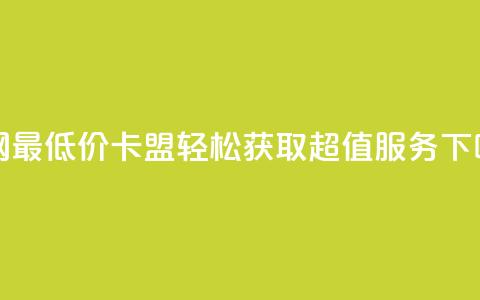 全网最低价卡盟，轻松获取超值服务  第1张