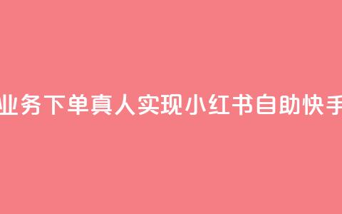 小红书自助快手业务下单真人(实现小红书自助快手下单的经验攻略 第1张 小红书自助快手业务下单真人(实现小红书自助快手下单的经验攻略 第1张