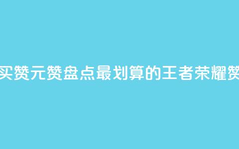 王者荣耀买赞1元10000赞(盘点最划算的王者荣耀赞购买攻略)  第1张