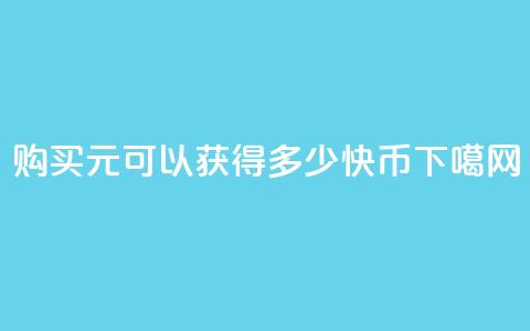 购买1元可以获得多少快币？  第1张
