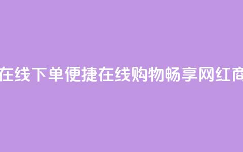 网红商城在线下单(便捷在线购物:畅享网红商城) 第1张 网红商城在线下单(便捷在线购物:畅享网红商城) 第1张