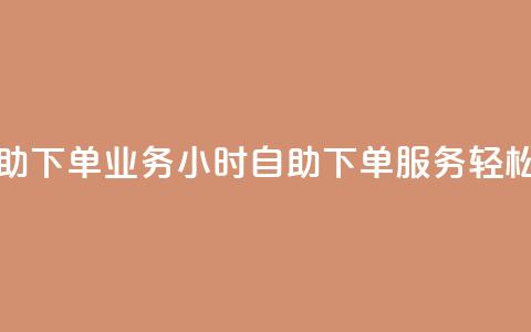 卡盟24小时自助下单业务 - 24小时自助下单服务，轻松升级！！  第1张