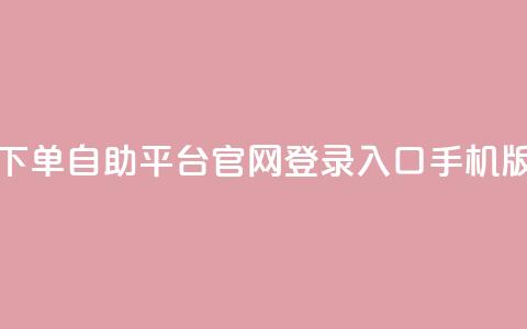 qq下单自助平台官网登录入口手机版 - 手机端QQ下单自助平台官网登录入口新版链接。  第1张