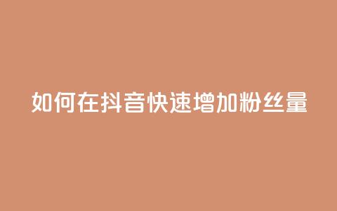 如何在抖音快速增加粉丝量 第1张 如何在抖音快速增加粉丝量 第1张