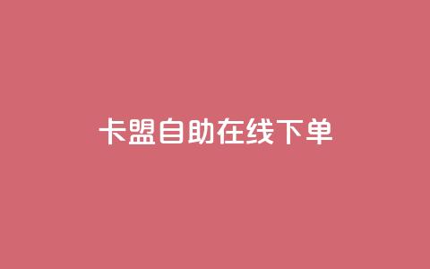 卡盟自助在线下单 - 使用卡盟自助在线下单	，轻松获取所需服务~  第1张