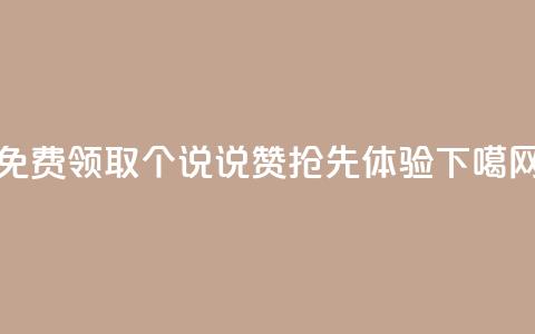 免费领取100个说说赞-抢先体验！  第1张