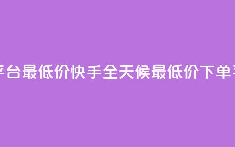 快手24小时下单平台最低价 - 快手全天候最低价下单平台介绍! 第1张 快手24小时下单平台最低价 - 快手全天候最低价下单平台介绍! 第1张