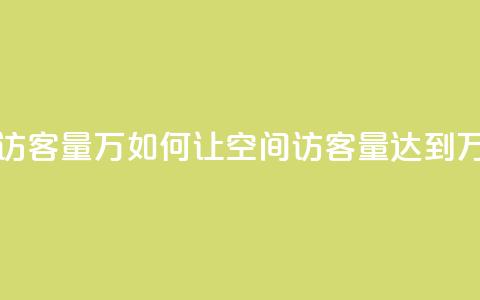 qq空间刷访客量10万 - 如何让QQ空间访客量达到10万？。  第1张