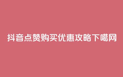 抖音点赞购买优惠攻略  第1张