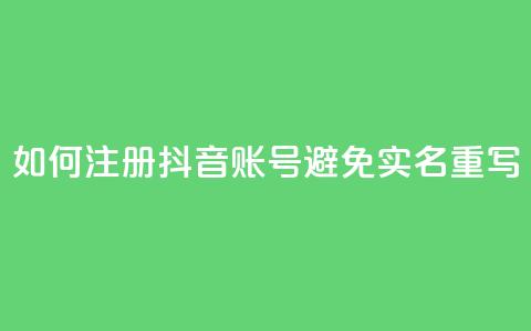 如何注册抖音账号避免实名重写  第1张