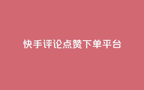 快手评论点赞下单平台 - 快手评论点赞订单生成平台揭秘！  第1张