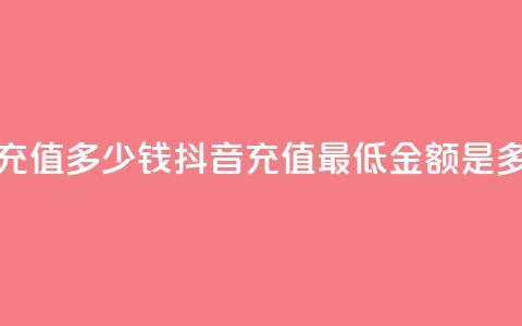 抖音最低充值多少钱 - 抖音充值最低金额是多少！  第1张