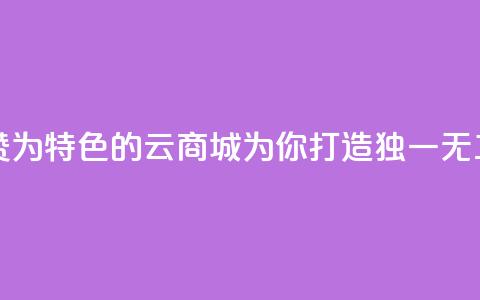 qq云商城永久赞 - 永久赞为特色的QQ云商城	，为你打造独一无二的购物体验!  第1张