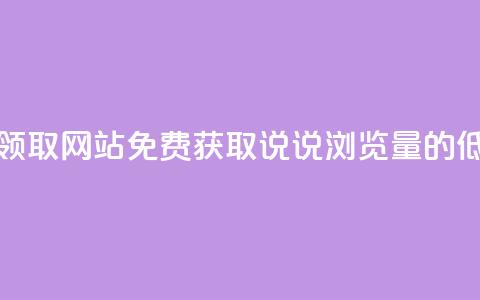 qq说说浏览低价免费领取网站 - 免费获取qq说说浏览量的低价网站推荐。  第1张
