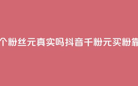 抖音1000个粉丝100元真实吗(抖音千粉100元买粉靠谱吗?) 第1张 抖音1000个粉丝100元真实吗(抖音千粉100元买粉靠谱吗?) 第1张