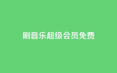 刷qq音乐超级会员免费 - 如何免费获取QQ音乐超级会员福利分享~  第1张