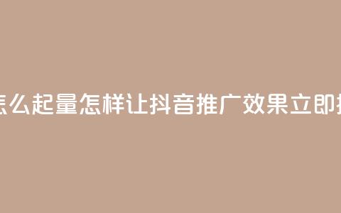 抖音推广怎么起量(怎样让抖音推广效果立即提升)  第1张
