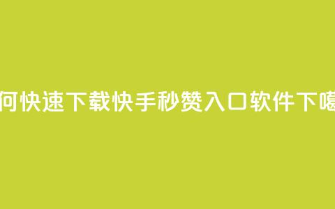 如何快速下载快手秒赞入口软件 第1张 如何快速下载快手秒赞入口软件 第1张