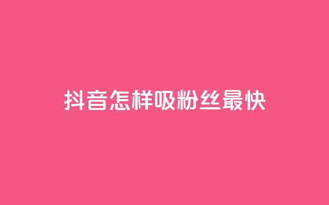 抖音怎样吸粉丝最快 - 快速提升抖音粉丝数量的方法分享~  第1张