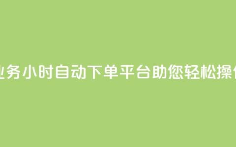 QQ业务24小时自动下单平台助您轻松操作  第1张
