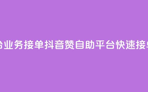 抖音赞自助平台业务接单(抖音赞自助平台快速接单，更高效)  第1张