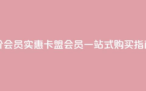 卡盟低价会员 - 实惠卡盟会员一站式购买指南	。  第1张