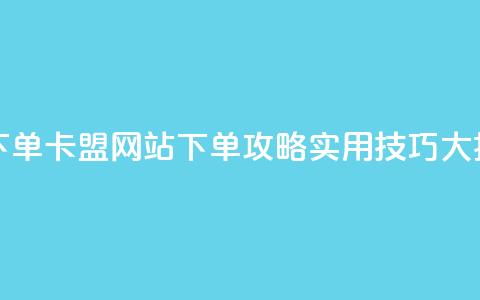 卡盟网站下单 - 卡盟网站下单攻略：实用技巧大揭秘。  第1张