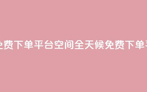 24小时自助免费下单平台qq空间(全天候免费下单平台)  第1张