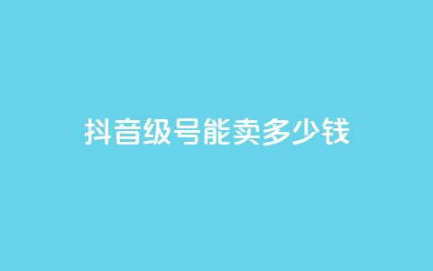 抖音52级号能卖多少钱 - 抖音52级号价值多少钱!  第1张