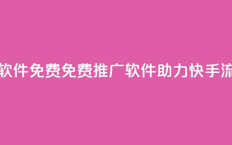 快手流量推广软件免费 - 免费推广软件助力快手流量增长~ 第1张 快手流量推广软件免费 - 免费推广软件助力快手流量增长~ 第1张