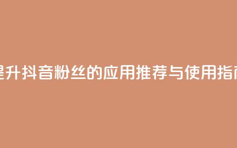 提升抖音粉丝的应用推荐与使用指南 第1张 提升抖音粉丝的应用推荐与使用指南 第1张