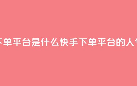 快手人气下单平台是什么(快手下单平台的人气是怎样的)  第1张