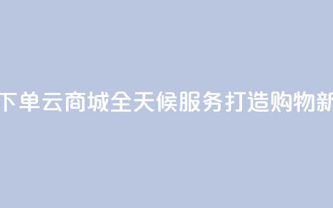 轻松下单qq云商城全天候服务打造购物新体验  第1张
