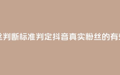 抖音有效粉丝判断标准(判定抖音真实粉丝的有效方法)  第1张