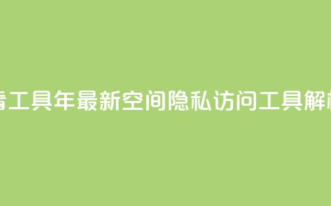 qq空间偷看工具2024 - 2024年最新QQ空间隐私访问工具解析! 第1张 qq空间偷看工具2024 - 2024年最新QQ空间隐私访问工具解析! 第1张