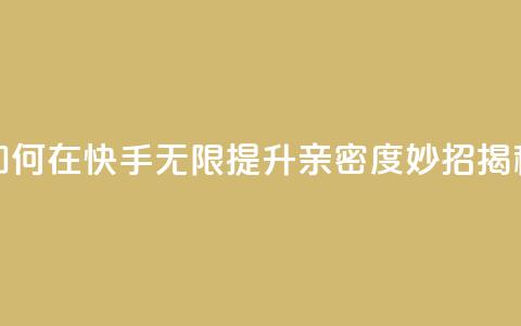 如何在快手无限提升亲密度,妙招揭秘 第1张 如何在快手无限提升亲密度,妙招揭秘 第1张