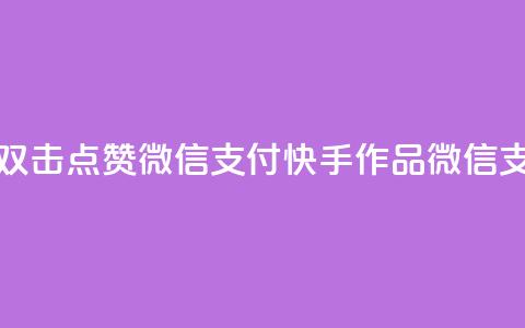 快手作品双击点赞微信支付(快手作品微信支付双击赞)  第1张