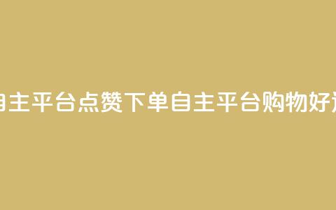 点赞下单自主平台 - 点赞下单自主平台：购物好选择!  第1张