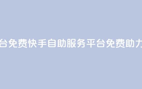 快手自助服务平台免费 - 快手自助服务平台免费助力你的业务!  第1张