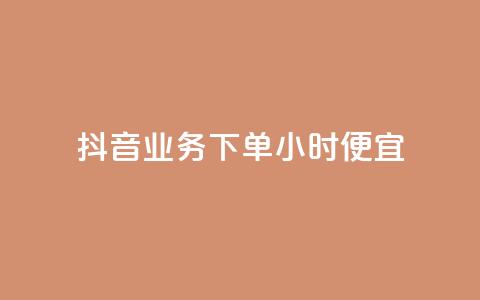 抖音业务下单24小时便宜 - 抖音业务下单享全天低价优惠~  第1张