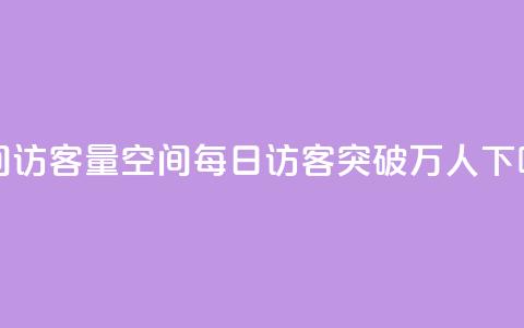 qq空间访客量10000(qq空间每日访客突破万人)  第1张