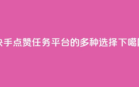 快手点赞任务平台的多种选择  第1张