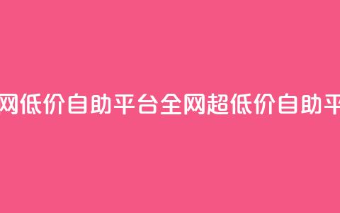 全网低价自助平台(全网超低价自助平台)  第1张