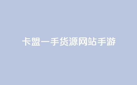 卡盟一手货源网站手游 - 一手卡盟货源网站解析手游市场新机遇！  第1张