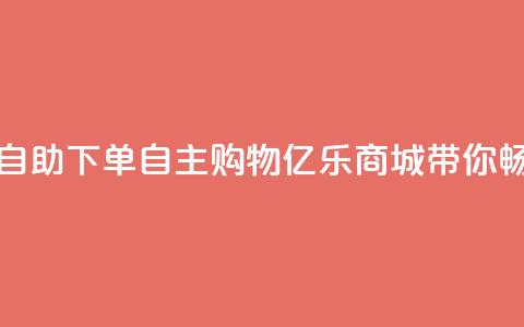 亿乐商城自助下单 - 自主购物，亿乐商城带你畅购!  第1张