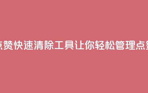 抖音点赞快速清除工具，让你轻松管理点赞记录  第1张
